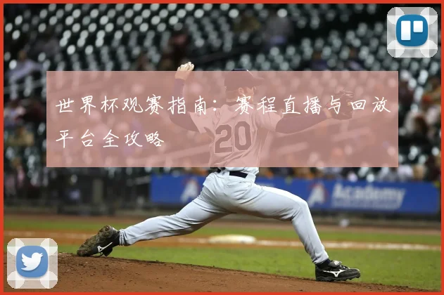 世界杯观赛指南：赛程直播与回放平台全攻略