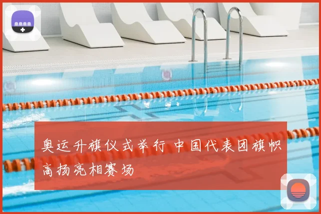 奥运升旗仪式举行 中国代表团旗帜高扬亮相赛场