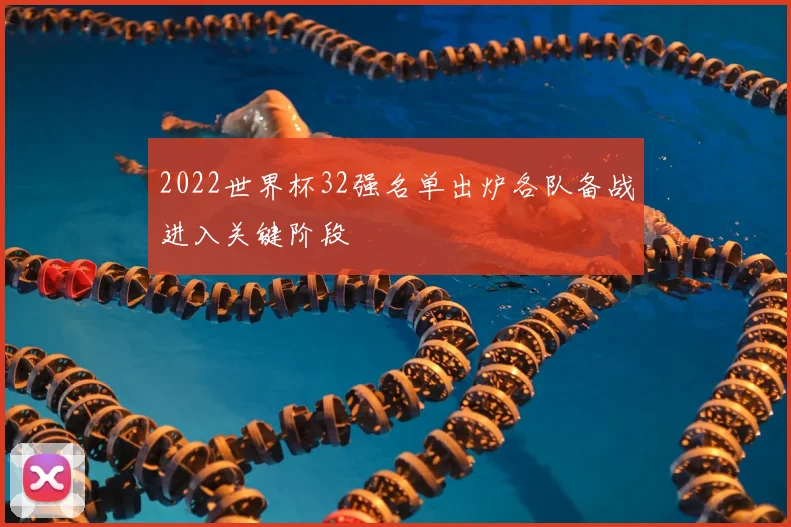 2022世界杯32强名单出炉各队备战进入关键阶段