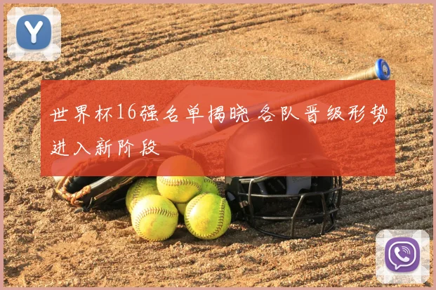 世界杯16强名单揭晓 各队晋级形势进入新阶段
