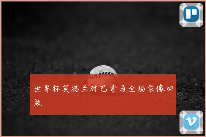 世界杯英格兰对巴拿马全场录像回放