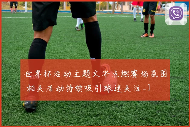 世界杯活动主题文字点燃赛场氛围 相关活动持续吸引球迷关注_1