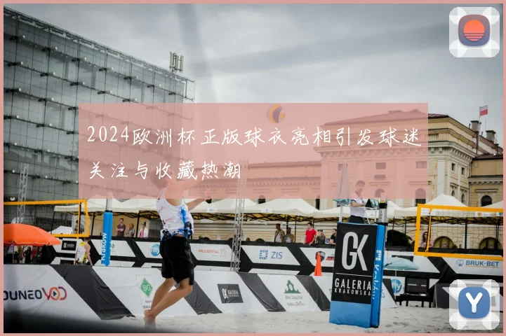 2024欧洲杯正版球衣亮相引发球迷关注与收藏热潮