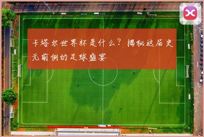 卡塔尔世界杯是什么？揭秘这届史无前例的足球盛宴