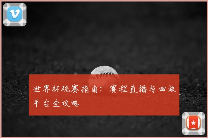 世界杯观赛指南:赛程直播与回放平台全攻略