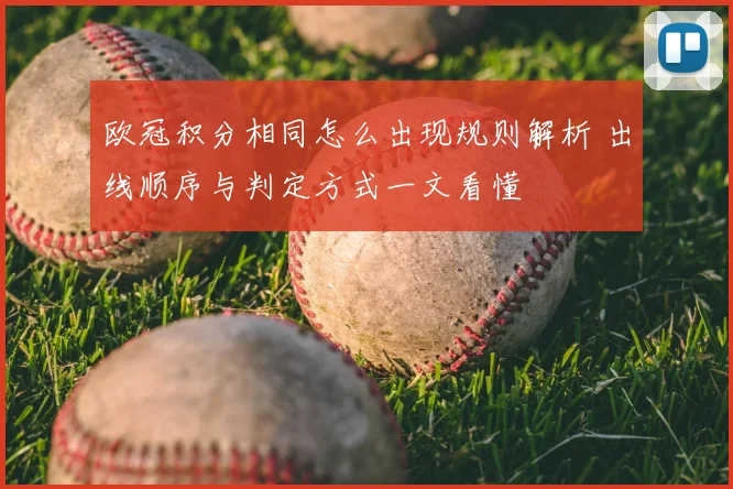 欧冠积分相同怎么出现规则解析 出线顺序与判定方式一文看懂