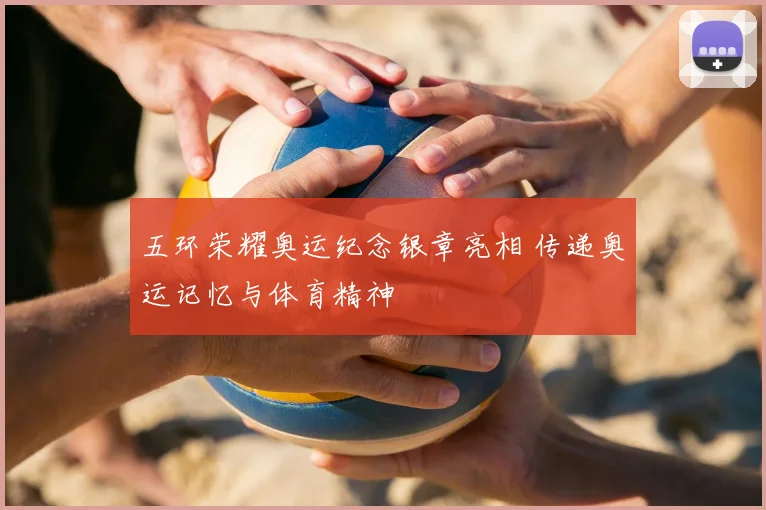 五环荣耀奥运纪念银章亮相 传递奥运记忆与体育精神