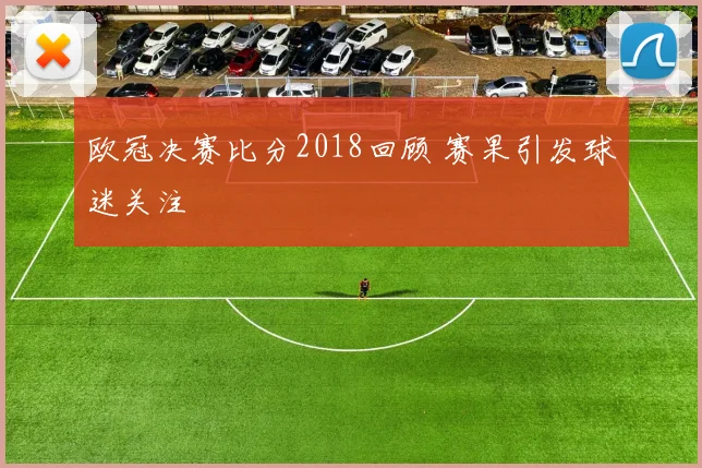 欧冠决赛比分2018回顾 赛果引发球迷关注