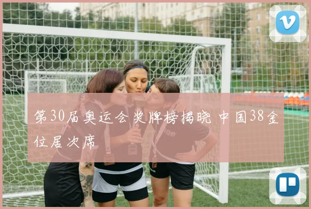 第30届奥运会奖牌榜揭晓 中国38金位居次席