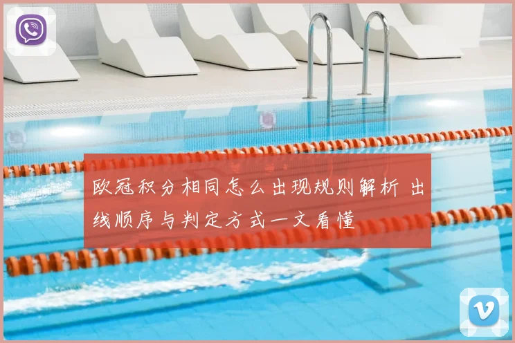 欧冠积分相同怎么出现规则解析 出线顺序与判定方式一文看懂