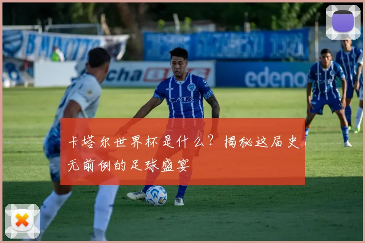 卡塔尔世界杯是什么？揭秘这届史无前例的足球盛宴