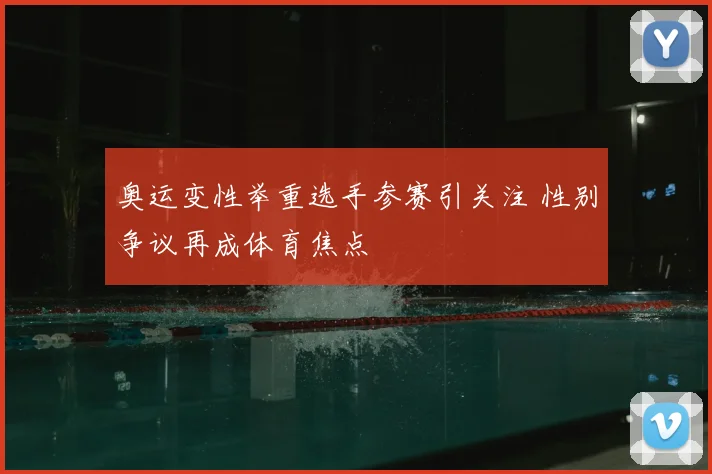 奥运变性举重选手参赛引关注 性别争议再成体育焦点
