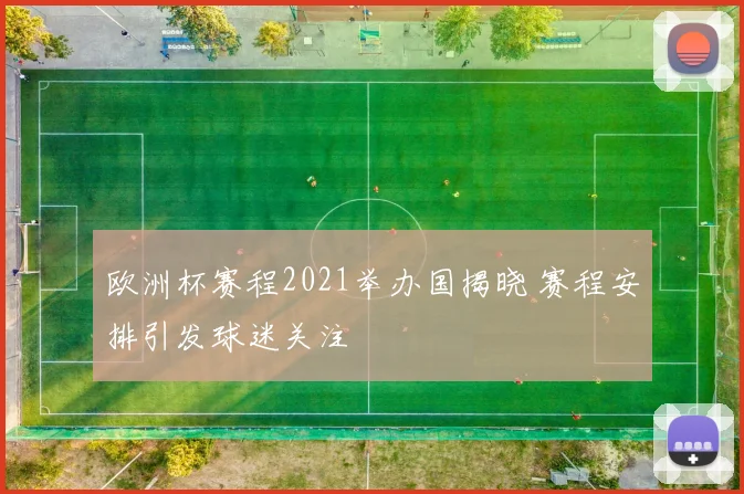 欧洲杯赛程2021举办国揭晓 赛程安排引发球迷关注