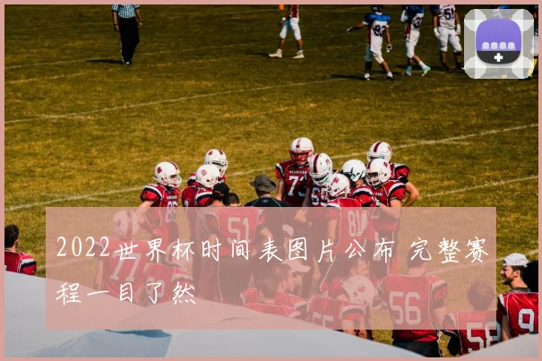 2022世界杯时间表图片公布 完整赛程一目了然