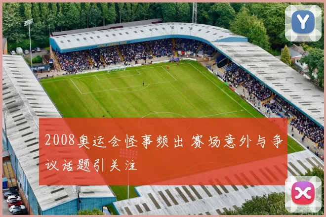 2008奥运会怪事频出 赛场意外与争议话题引关注