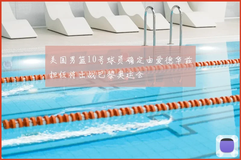 美国男篮10号球员确定由爱德华兹担任将出战巴黎奥运会
