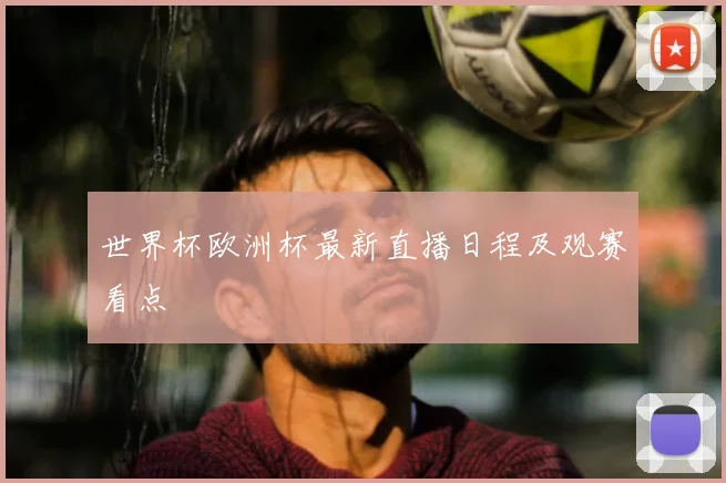 世界杯欧洲杯最新直播日程及观赛看点