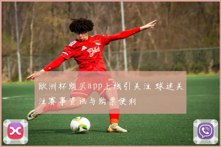 欧洲杯购买app上线引关注 球迷关注赛事资讯与购票便利