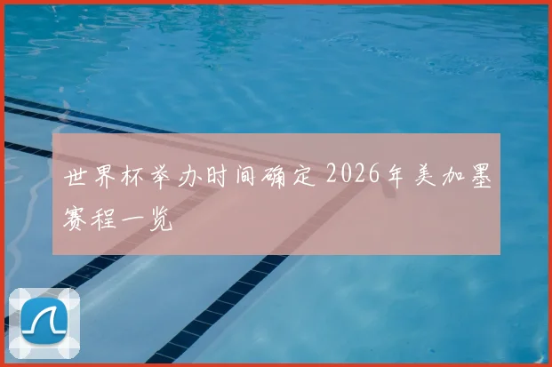 世界杯举办时间确定 2026年美加墨赛程一览
