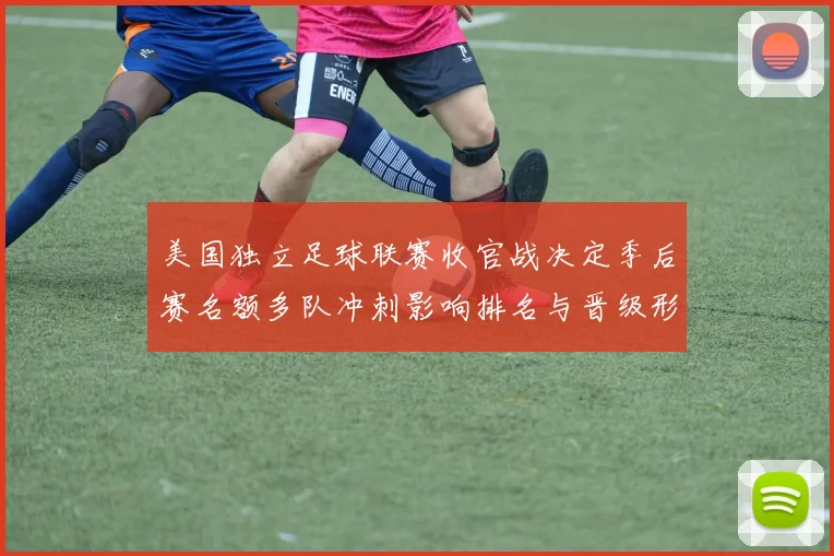 美国独立足球联赛收官战决定季后赛名额多队冲刺影响排名与晋级形势