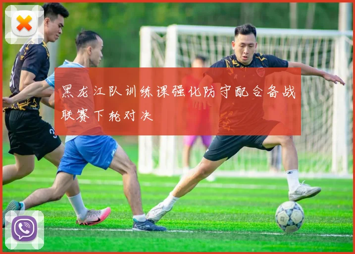黑龙江队训练课强化防守配合备战联赛下轮对决