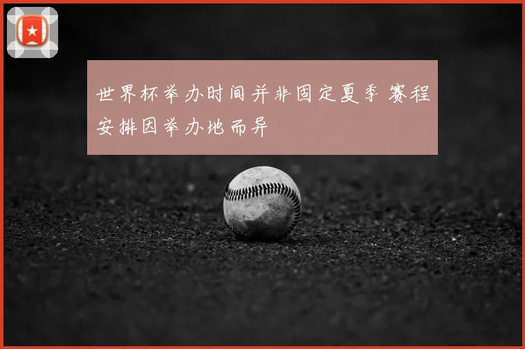 世界杯举办时间并非固定夏季 赛程安排因举办地而异