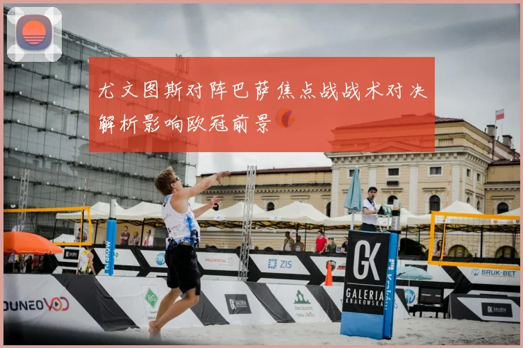 尤文图斯对阵巴萨焦点战战术对决解析影响欧冠前景