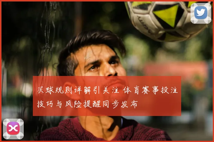 买球规则详解引关注 体育赛事投注技巧与风险提醒同步发布