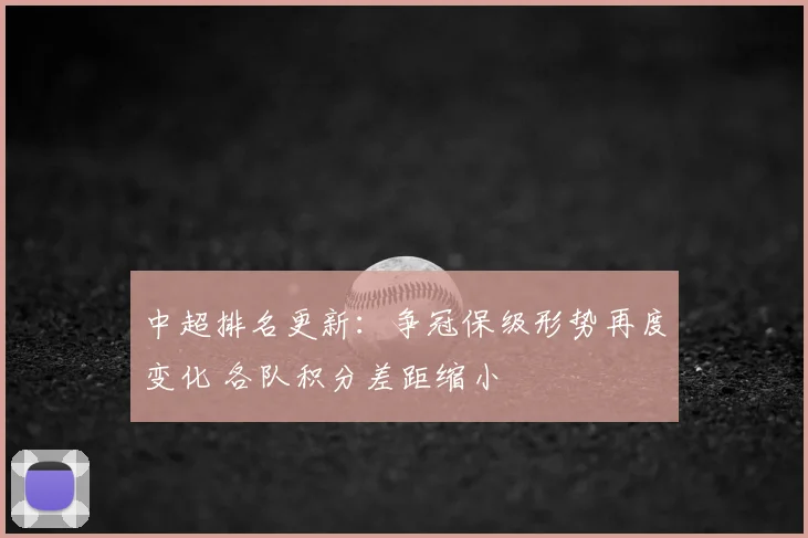 中超排名更新：争冠保级形势再度变化 各队积分差距缩小
