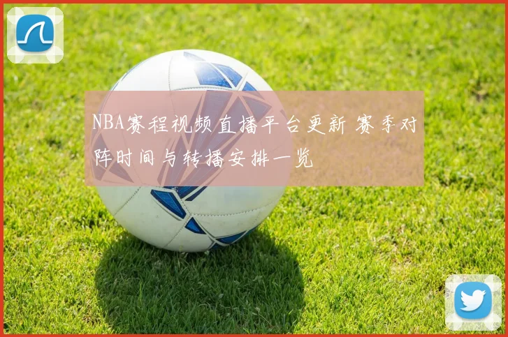 NBA赛程视频直播平台更新 赛季对阵时间与转播安排一览