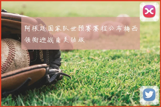 阿根廷国家队世预赛赛程公布梅西领衔迎战南美劲旅