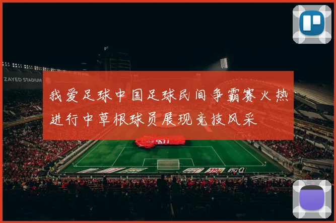 我爱足球中国足球民间争霸赛火热进行中草根球员展现竞技风采