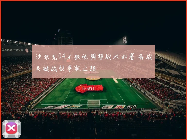 沙尔克04主教练调整战术部署 备战关键战役争取止颓