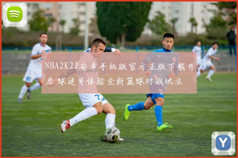 NBA2K22安卓手机版官方正版下载开启 球迷可体验全新篮球对战玩法