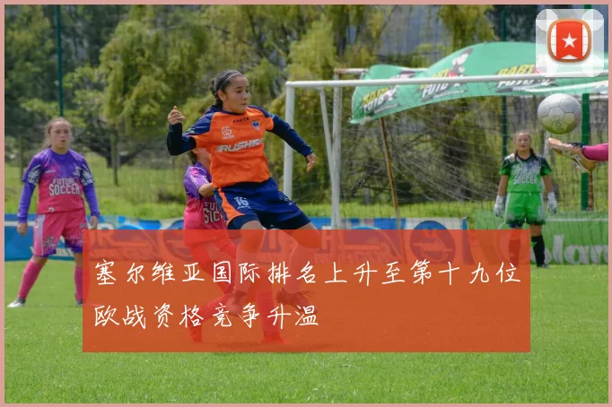 塞尔维亚国际排名上升至第十九位欧战资格竞争升温