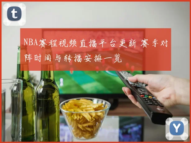 NBA赛程视频直播平台更新 赛季对阵时间与转播安排一览