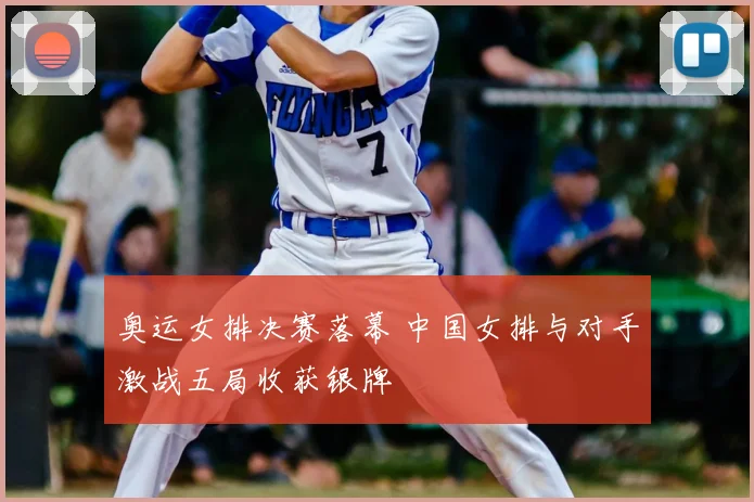 奥运女排决赛落幕 中国女排与对手激战五局收获银牌