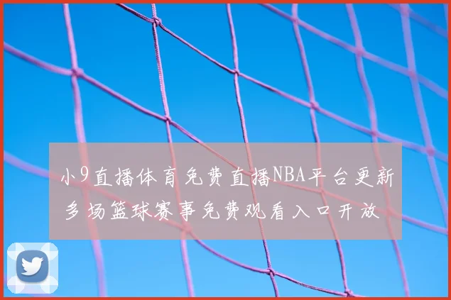 小9直播体育免费直播NBA平台更新 多场篮球赛事免费观看入口开放
