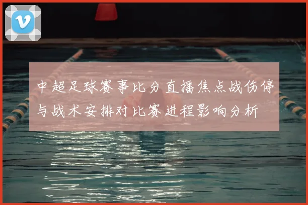 中超足球赛事比分直播焦点战伤停与战术安排对比赛进程影响分析