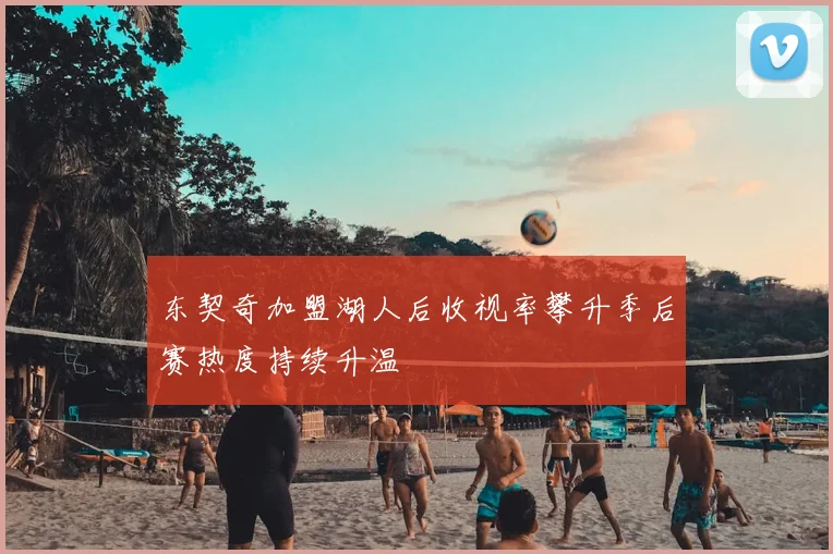 东契奇加盟湖人后收视率攀升季后赛热度持续升温