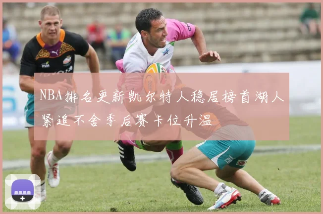 NBA排名更新凯尔特人稳居榜首湖人紧追不舍季后赛卡位升温