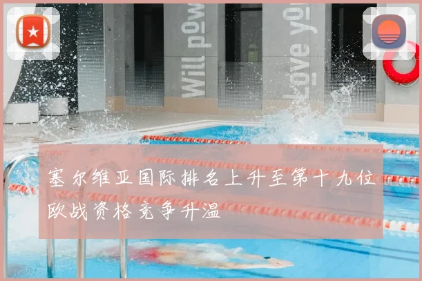 塞尔维亚国际排名上升至第十九位欧战资格竞争升温