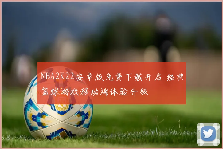 NBA2K22安卓版免费下载开启 经典篮球游戏移动端体验升级