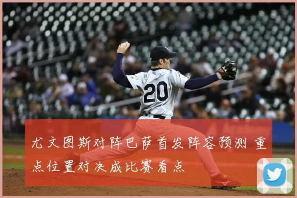 尤文图斯对阵巴萨首发阵容预测 重点位置对决成比赛看点