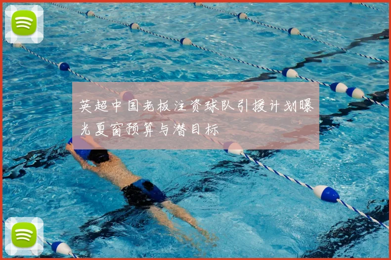 英超中国老板注资球队引援计划曝光夏窗预算与潜目标