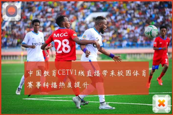中国教育CETV1线直播带来校园体育赛事转播热度提升