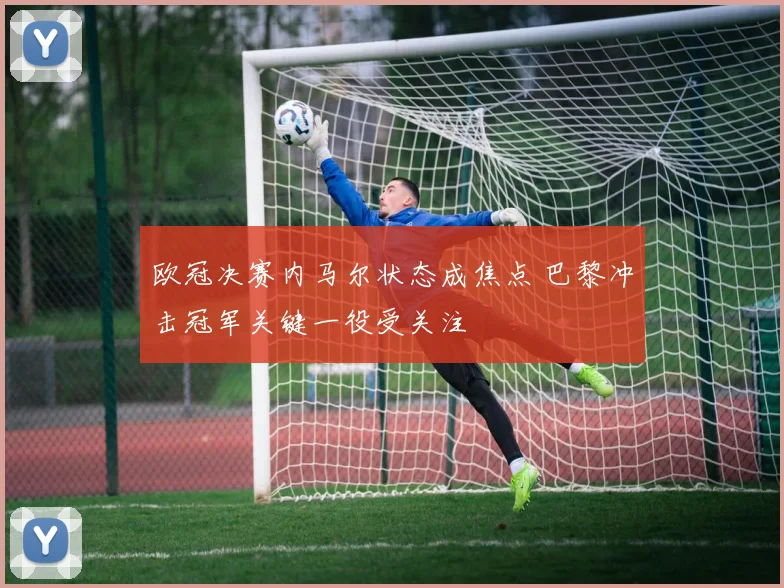 欧冠决赛内马尔状态成焦点 巴黎冲击冠军关键一役受关注