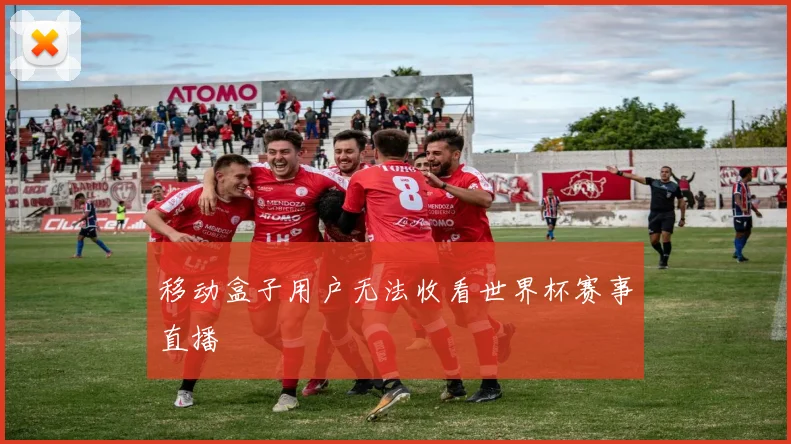 移动盒子用户无法收看世界杯赛事直播