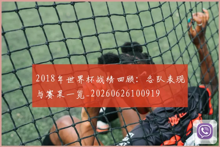 2018年世界杯战绩回顾：各队表现与赛果一览_20260626100919