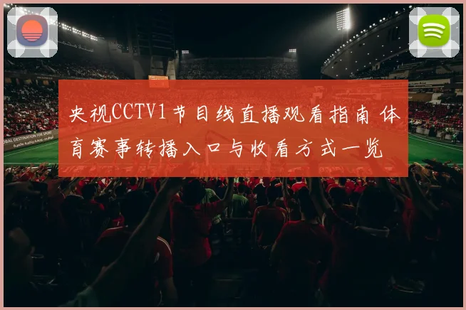 央视CCTV1节目线直播观看指南 体育赛事转播入口与收看方式一览